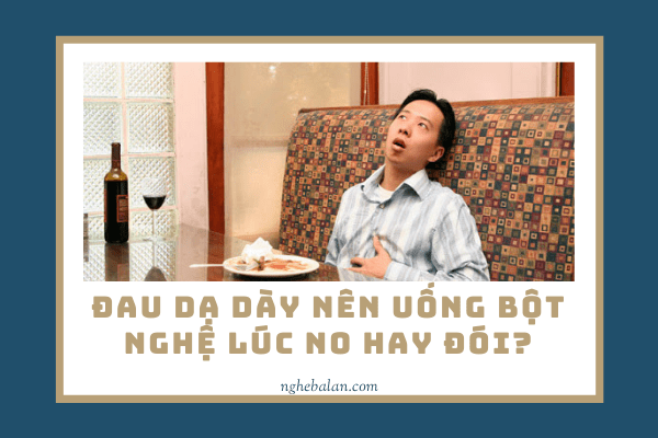đau dạ dày uống tinh bột nghệ lúc no hay đói